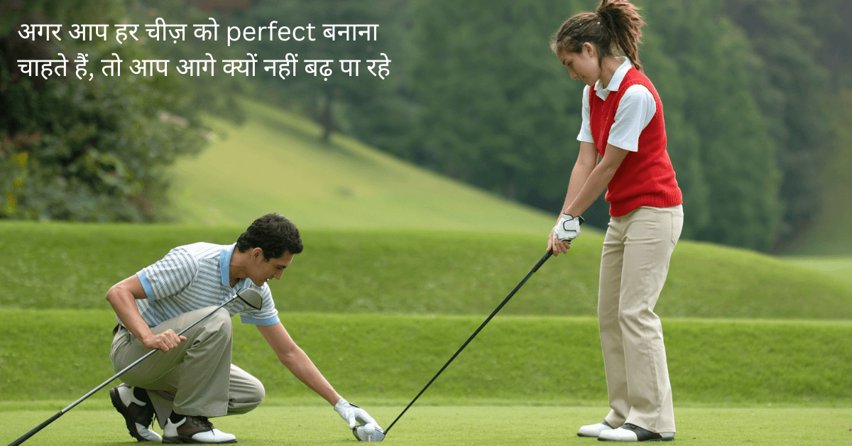 If you want to make everything perfect, then why are you not able to move forward?